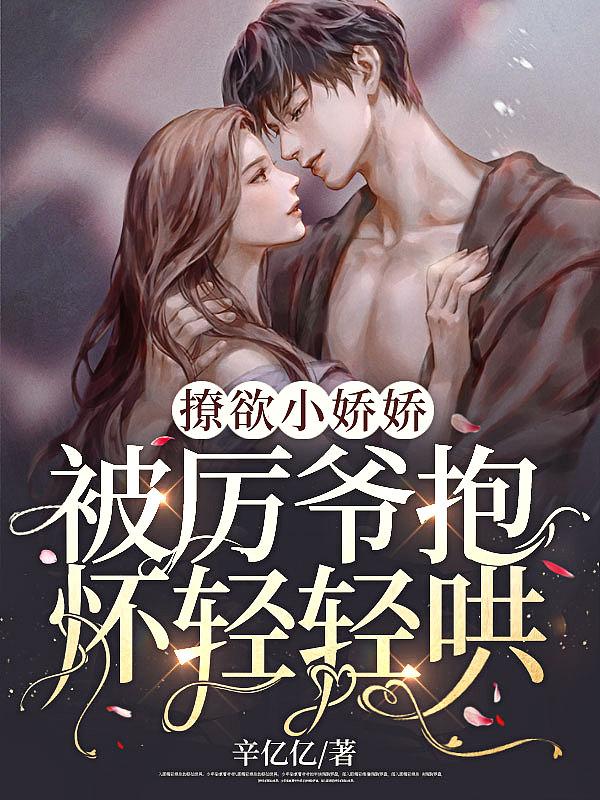 撩欲小娇娇,被厉爷抱怀轻轻哄