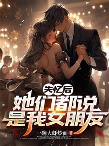 失忆后,她们都说是我女朋友