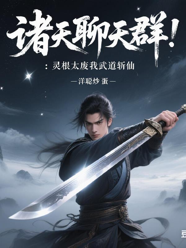 诸天聊天群:灵根太废我武道斩仙